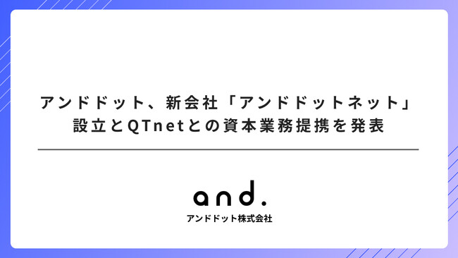 アンドドット、新会社「アンドドットネット」設立とQTnetとの資本業務提携を発表