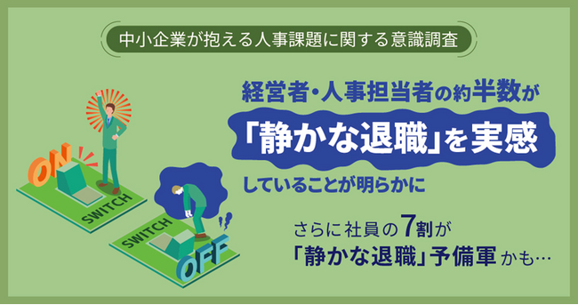 【中小企業が抱える人事課題に関する意識調査】　経営者・人事担当者の約半数が「静かな退職」を実感していることが明らかにさらに社員の7割が「静かな退職」予備軍かも・・・