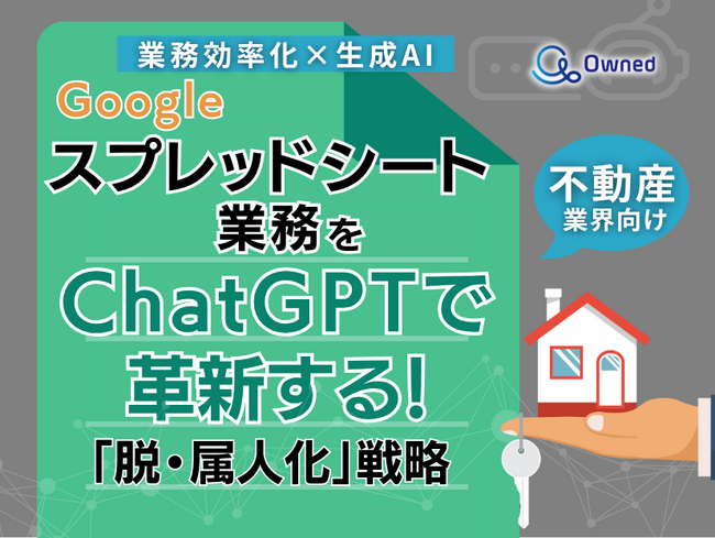 不動産業界向け｜【業務効率化×生成AI】Googleスプレッドシート業務をChatGPTで革新する！「脱・属人化」戦略【2025年5月版】