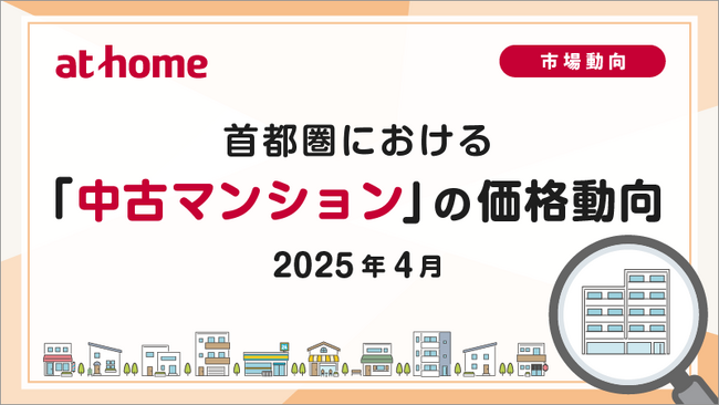 【アットホーム調査】首都圏における「中古マンション」の価格動向（2025年4月）