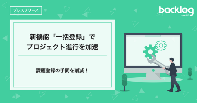 課題登録の手間を削減！Backlogの新機能「一括登録」でプロジェクト進行を加速