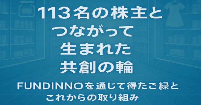 【ご報告】113名の株主と広がる“共創の輪”--FUNDINNOを通じた資金調達と今後の展望