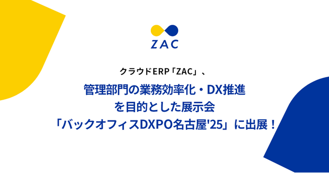 クラウドERP「ZAC」、管理部門の業務効率化・DX推進を目的とした展示会「バックオフィスDXPO名古屋'25」に出展！