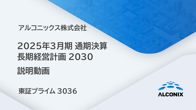 アルコニックス、2025年3月期 通期決算 及び 長期経営計画2030 説明会動画を公開（証券コード：3036）