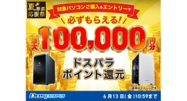 【ドスパラ】対象パソコン購入でドスパラポイントを最大10万円分もれなく還元『夏の準備応援祭』 開催 【ドスパラ】対象パソコン購入でドスパラポイントを最大10万円分もれなく還元『夏の準備応援祭』 開催