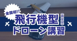 飛行機型ドローンの操縦を学べるドローン教習所が全国１９校で一斉開講！！【ドローン検定協会】