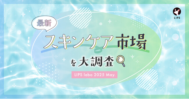 【LIPS labo】一大肌悩み「毛穴ケア」についに終止符が打たれるか！？最新スキンケアトレンドをご紹介【2025年5月号】