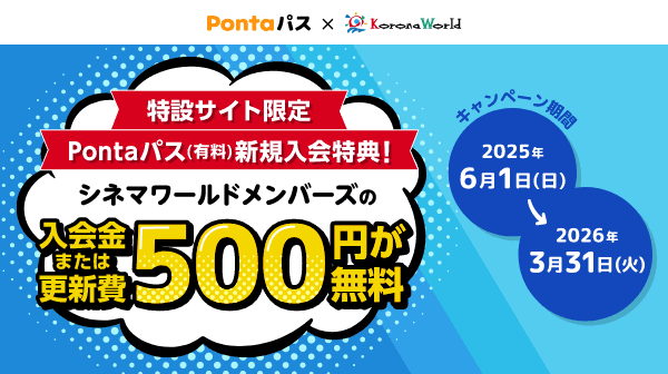 【Pontaパス】新規入会で、コロナワールドが提供する「シネマワールドメンバーズ」の新規入会費または更新費500円が無料になるおトクなキャンペーン実施！