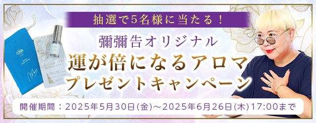 2025年下半期の運勢｜彌彌告（みみこ）が占う、あなたの運勢と開運。話題沸騰占い師・彌彌告オリジナルブレンドの『運が倍になるアロマ』が当たる！公式占いサイトにて、プレゼントキャンペーンを実施中
