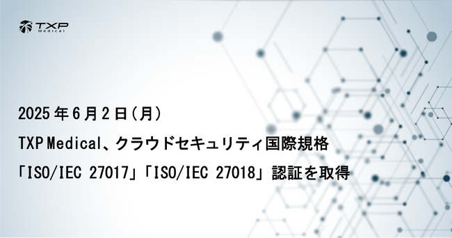 TXP Medical、クラウドセキュリティ国際規格「ISO/IEC 27017」「ISO/IEC 27018」認証を取得