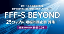 若手新人監督の発掘・育成と活躍の機会創出に取り組む短編映画製作プロジェクト「第4回 FFF-S BEYOND」では短編映画企画を募集（FFF-S過去応募者限定）