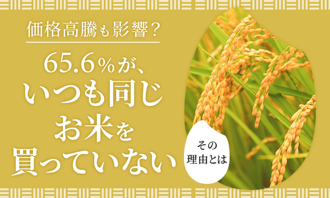 【価格高騰も影響？】65.6％が、いつも同じお米を「買っていない」その理由とは