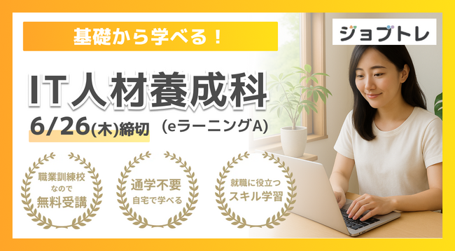 【業務効率化 × Webアプリ開発】プログラミングが学べる求職者支援訓練「基礎から学べる！IT人材養成科（ｅラーニングＡ）」7/16開講！受講生募集開始