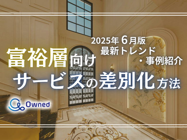 富裕層向けサービスを差別化するための最新トレンド・事例紹介をまとめたレポート【2025年6月版】