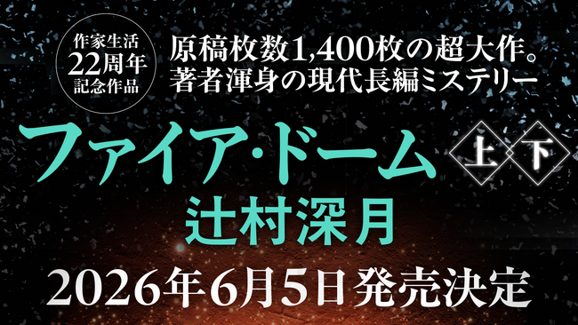 作家生活22周年記念作品 辻村深月『ファイア・ドーム』(上・下) 2026年6月5日発売決定!