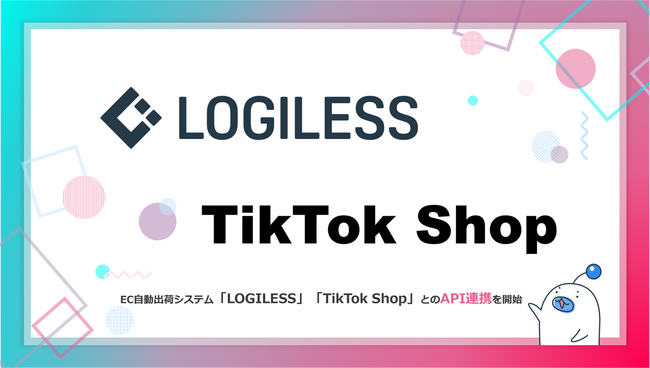 EC自動出荷システム「LOGILESS」が「TikTok Shop」とのAPI連携を開始！ショート動画・LIVEコマースからの受注もシームレスに自動出荷