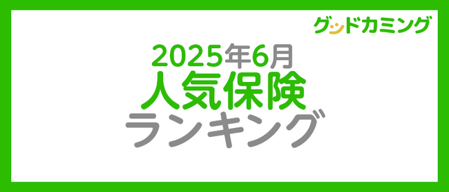 【2025年6月】人気の保険ランキングを調査＆発表| 保険の相談サービス「グッドカミング」