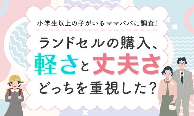 【小学生以上の子がいるママパパに調査！】ランドセルの購入、軽さと丈夫さどっちを重視した？