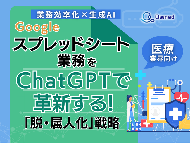 医療業界向け｜【業務効率化×生成AI】Googleスプレッドシート業務をChatGPTで革新する！「脱・属人化」戦略【2025年6月版】