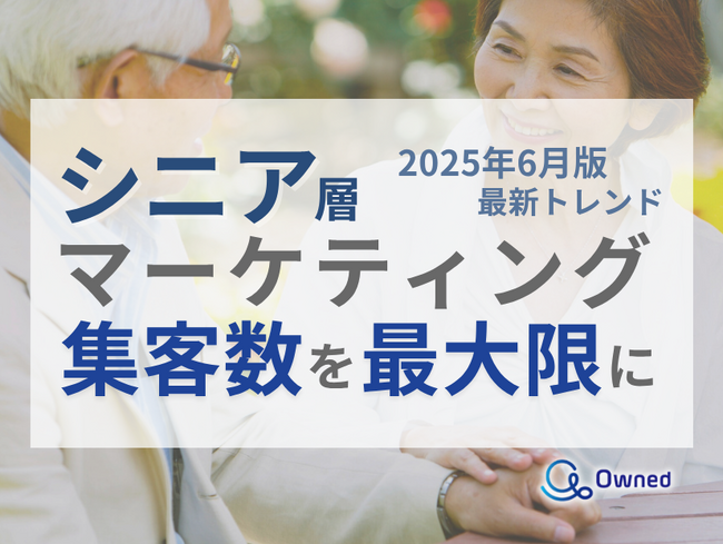 シニア層の集客数を最大限に高めるためのマーケティング最新トレンド・事例紹介をまとめたレポート【2025年6月版】