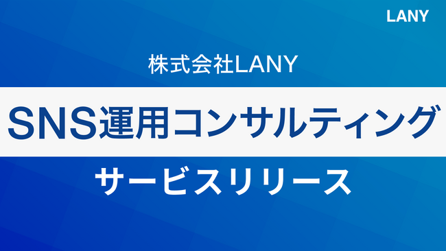 株式会社LANY、成果につながる伴走型の『SNS運用コンサルティングサービス』を提供開始！