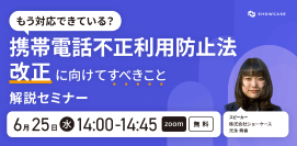 6/25(水)14:00【携帯電話不正利用防止法 改正に向けてすべきこと】解説セミナー＜オンライン無料＞