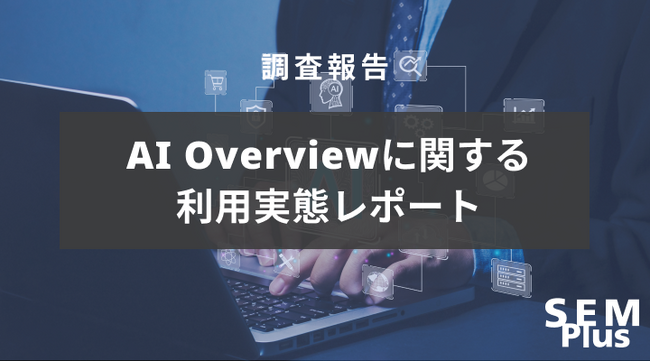 AI Overviewに関する利用実態調査を実施しました。