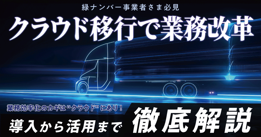 緑ナンバー事業者さま必見！クラウド移行で業務改革！導入から活用まで徹底解説ウェビナー7月4日（金）無料開催