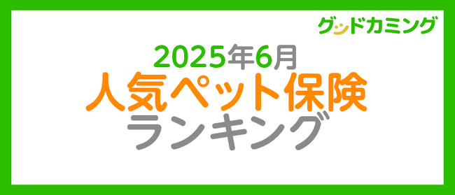 【2025年6月】人気ペット保険ランキング調査| 保険の相談サービス「グッドカミング」