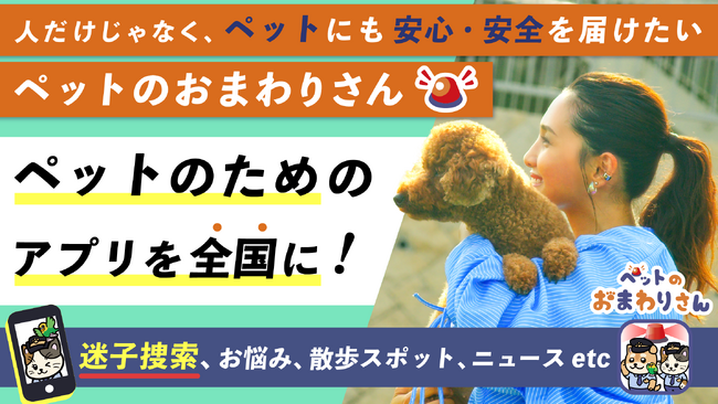 ペットの為の防災対策!!迷子ペットの早期発見・捜索を実現！家族（ペット）の安心・安全を届ける無料アプリ『ペットのおまわりさん』