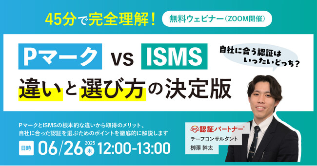 【無料ウェビナー】「45分で完全理解！Pマーク vs ISMS　違いと選び方の決定版」 ― 自社に合う認証はいったいどっち？― 6/26（木）12:00-13:00開催