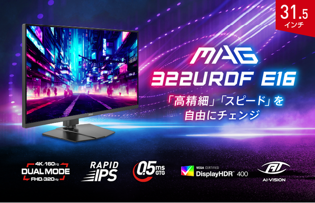 フルHD 320Hz のスピード × 4K 160Hzの美しさを1台で実現！ ゲームジャンルを問わないデュアルモード搭載ゲーミングモニター 「MAG 322URDF E16」発売