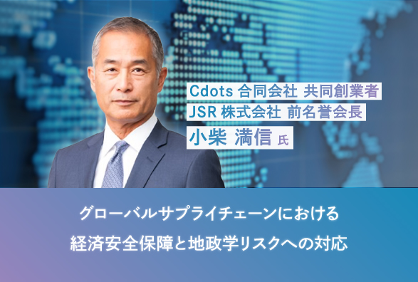 経済同友会 経済安全保障委員会 委員長 小柴満信氏が語る　グローバルサプライチェーンにおける経済安全保障と地政学リスクへの対応