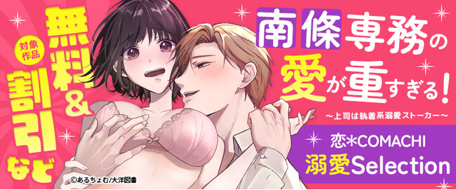 ＜恋＊COMACHI＞溺愛Selectionフェア開催中！！TL&女性向け人気マンガが【無料＆割引】で読めるチャンス！6／26(木)まで（大洋図書）