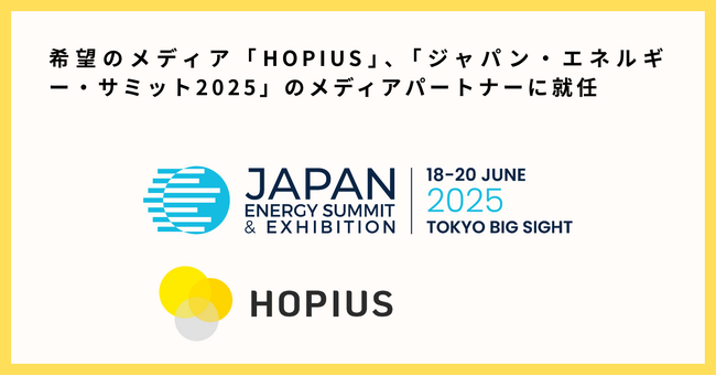 “HOPE”を届ける希望のメディアHOPIUS（ホピアス）、ジャパン・エネルギー・サミット 2025のメディアパートナーに就任― 世界のエネルギー転換に希望の視点を ―