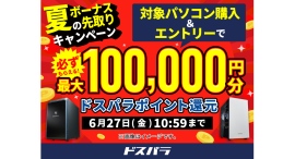 【ドスパラ】『夏のボーナス先取りキャンペーン』開催 対象パソコン購入&エントリーでドスパラポイント最大10万円分もれなく還元 【ドスパラ】『夏のボーナス先取りキャンペーン』開催 対象パソコン購入&エントリーでドスパラポイント最大10万円分もれなく還元
