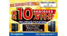 【ドスパラ】10万円以上の新品GALLERIAデスクトップ購入でドスパラポイント最大10万円分もれなく還元『決算先取り大還元祭』開催