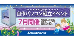【ドスパラ】大好評『自作パソコン組立イベント』7月の参加者募集中　お一人でも友達、家族との参加もOK　パーツ選びから組み立てまでプロがサポートします