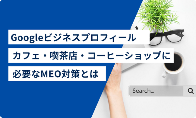 【Googleビジネスプロフィールカフェ・喫茶店・コーヒーショップオーナーへ】カフェ・喫茶店・コーヒーショップに必要なMEO対策とは