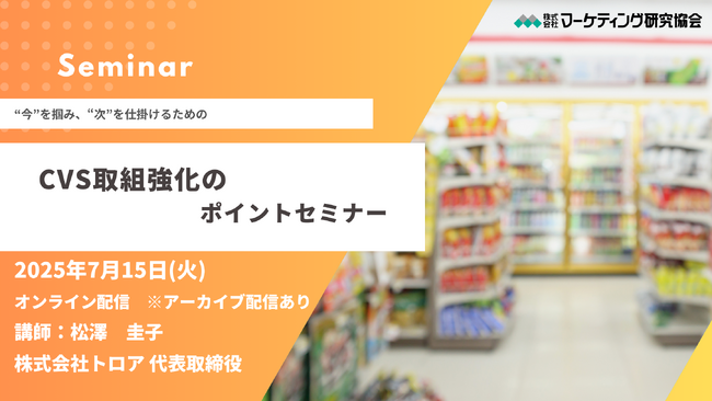 オンラインセミナー 「CVSとの取組強化のポイント」7月15日開催。コンビニエンスストア業界の今とメーカーに求められる視点と戦略　株式会社マーケティング研究協会