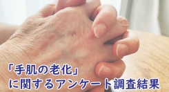 女性の88.1％は、“手肌の老い”を実感している！「手」の老化現象について1,188名を直撃、なかなか聞けない「シミの数」のリアルも公表