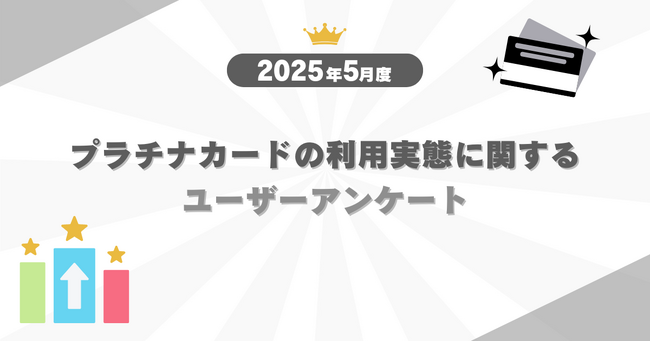 【2025年5月度】プラチナカードの利用実態に関するユーザーアンケート
