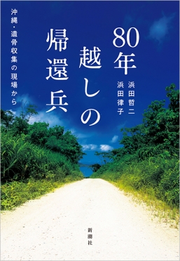過去と現在をつなぐ奇跡と感動の実話！『80年越しの帰還兵　沖縄・遺骨収集の現場から』（著者：浜田哲二 浜田律子）本日発売！