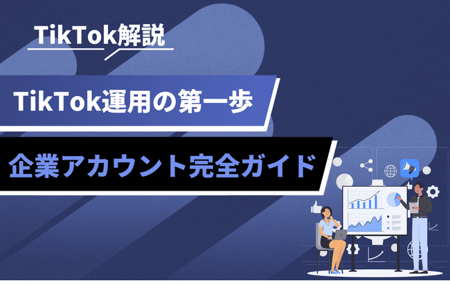 TikTok企業アカウント活用の基礎知識を公開|戦略設計から運用ポイントまで解説