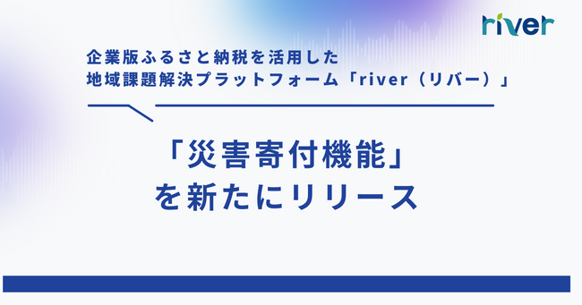 企業版ふるさと納税を活用した地域課題解決プラットフォーム「river」、「災害寄付機能」を新たに実装