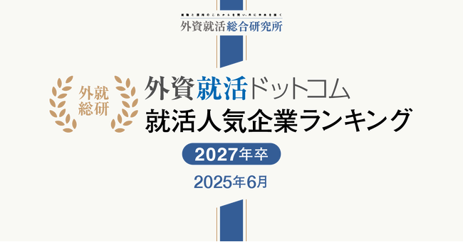 外資就活総合研究所、外資就活ドットコム利用学生対象の「2027年卒 就活人気企業ランキング(2025年6月)」を発表