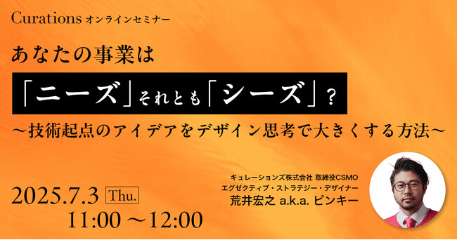 【7月3日(木)11:00～ 無料オンラインセミナー】あなたの事業は「ニーズ」それとも「シーズ」？～技術起点のアイデアをデザイン思考で大きくする方法～