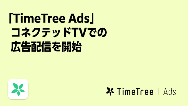 広告プラットフォーム「TimeTree Ads」、未来の予定データを活用した独自のターゲティングが可能な広告メニュー「未来行動ターゲティング」でコネクテッドTVでの配信を開始