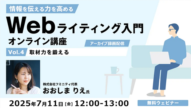 【Webライター・クリエイター向け】プロライターに教わる！取材力の鍛え方とは？7/11（金）「情報を伝える力を高める Webライティング入門オンライン講座」のアーカイブ映像を無料配信