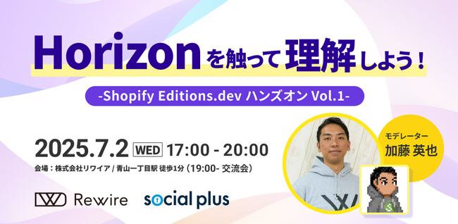 【7/2開催】Shopifyの最新機能を触って理解するハンズオン企画「Horizonを触って理解しよう！～Shopify Editions.dev ハンズオン Vol.1～」開催のお知らせ